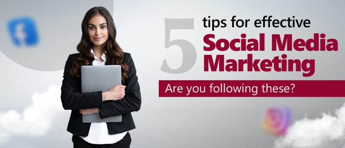 5 Tips for Effective Social Media Marketing. Are you following these?